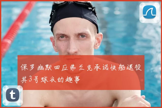 保罗幽默回应弗兰克承诺快船退役其3号球衣的趣事