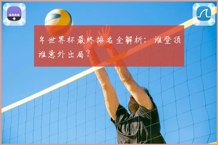 年世界杯最终排名全解析：谁登顶谁意外出局？