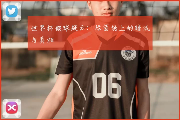 世界杯假球疑云:绿茵场上的暗流与真相