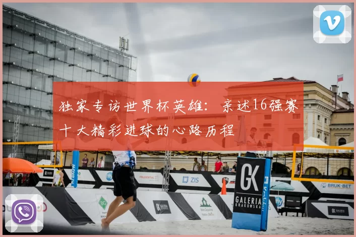 独家专访世界杯英雄：亲述16强赛十大精彩进球的心路历程