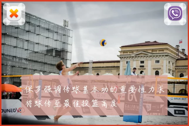 保罗强调传球基本功的重要性力求将球传至最佳投篮高度