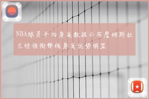 NBA球员平均身高数据公布詹姆斯杜兰特领衔锋线身高优势明显