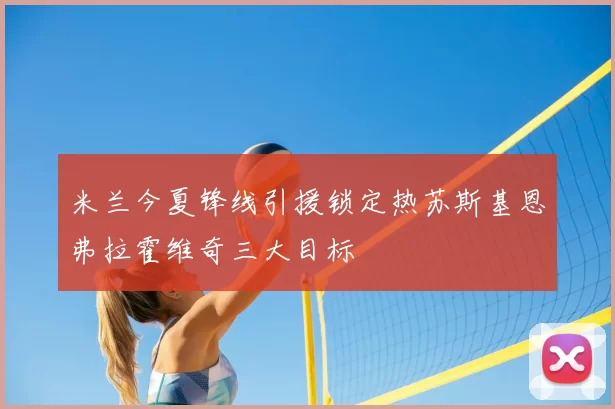 米兰今夏锋线引援锁定热苏斯基恩弗拉霍维奇三大目标