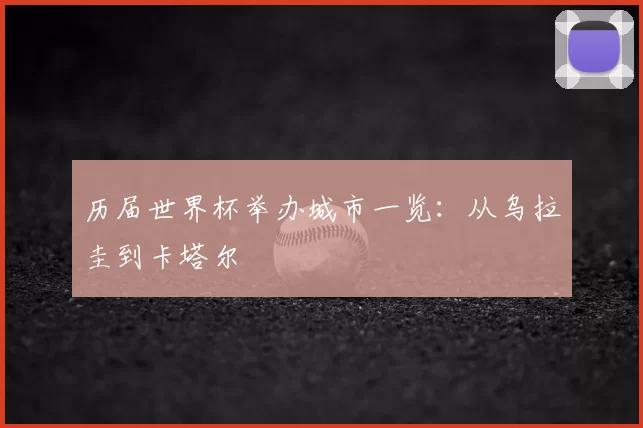 历届世界杯举办城市一览:从乌拉圭到卡塔尔