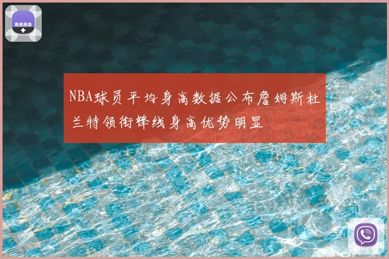 NBA球员平均身高数据公布詹姆斯杜兰特领衔锋线身高优势明显