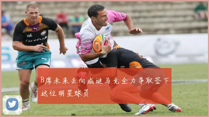 B席未来去向成谜马竞全力争取签下这位明星球员
