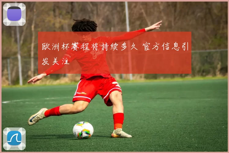 欧洲杯赛程将持续多久 官方信息引发关注