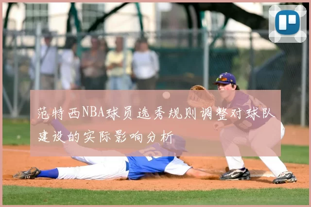 范特西NBA球员选秀规则调整对球队建设的实际影响分析