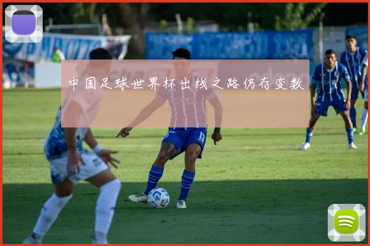 中国足球世界杯出线之路仍存变数