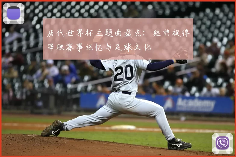 历代世界杯主题曲盘点：经典旋律串联赛事记忆与足球文化