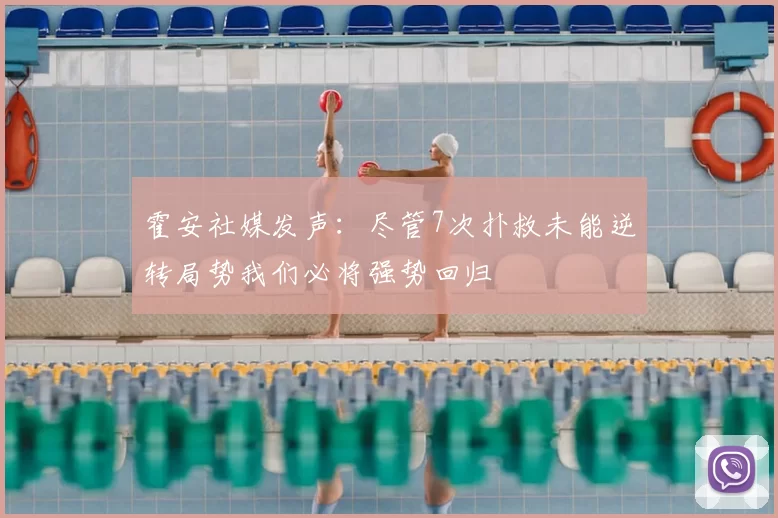 霍安社媒发声：尽管7次扑救未能逆转局势我们必将强势回归